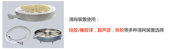 搖擺篩清網(wǎng)裝置使用：硅膠/橡膠球，超聲波，轉(zhuǎn)輪等多種清網(wǎng)裝置選擇。